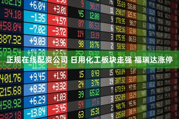 正规在线配资公司 日用化工板块走强 福瑞达涨停