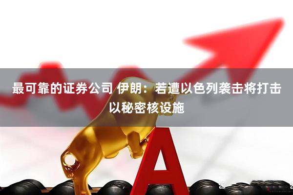最可靠的证券公司 伊朗：若遭以色列袭击将打击以秘密核设施