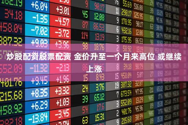 炒股配资股票配资 金价升至一个月来高位 或继续上涨